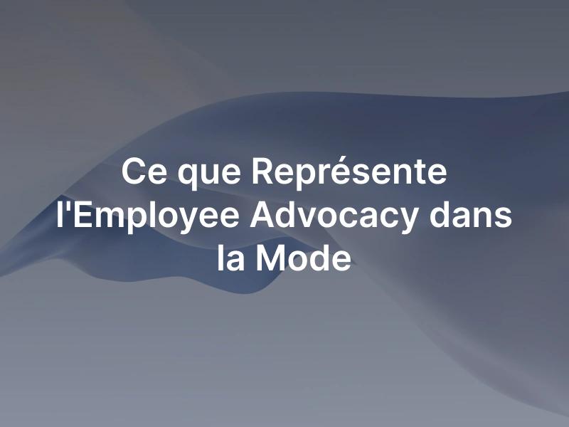 Les forces de l'employee advocacy dans le secteur mode.