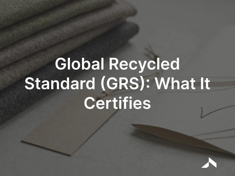 Global Recycled Standard: recycled textile material with a GRS certification label and a chain-of-custody certificate
