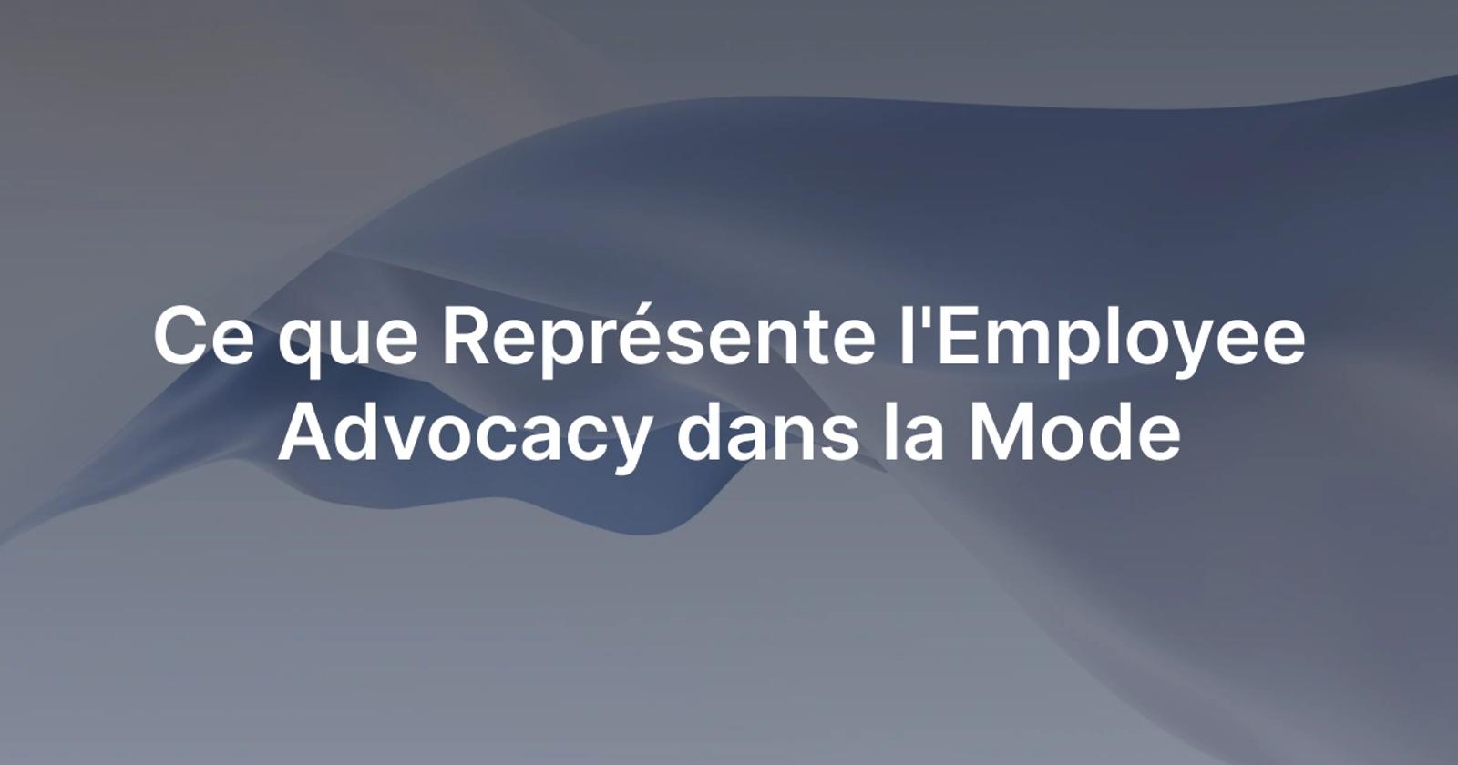 Les forces de l'employee advocacy dans le secteur mode.