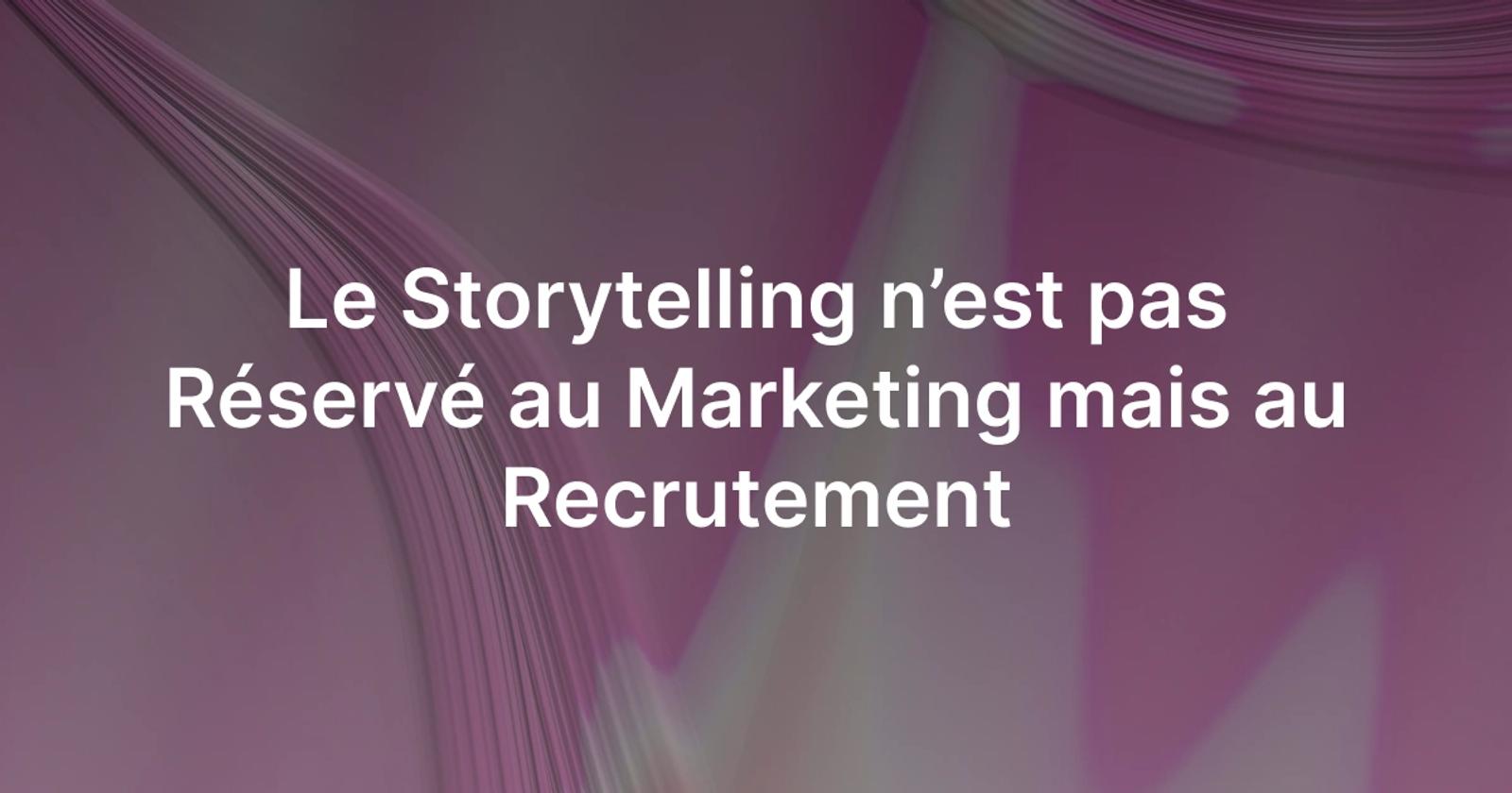 Le Storytelling n’est pas Réservé au Marketing mais au Recrutement