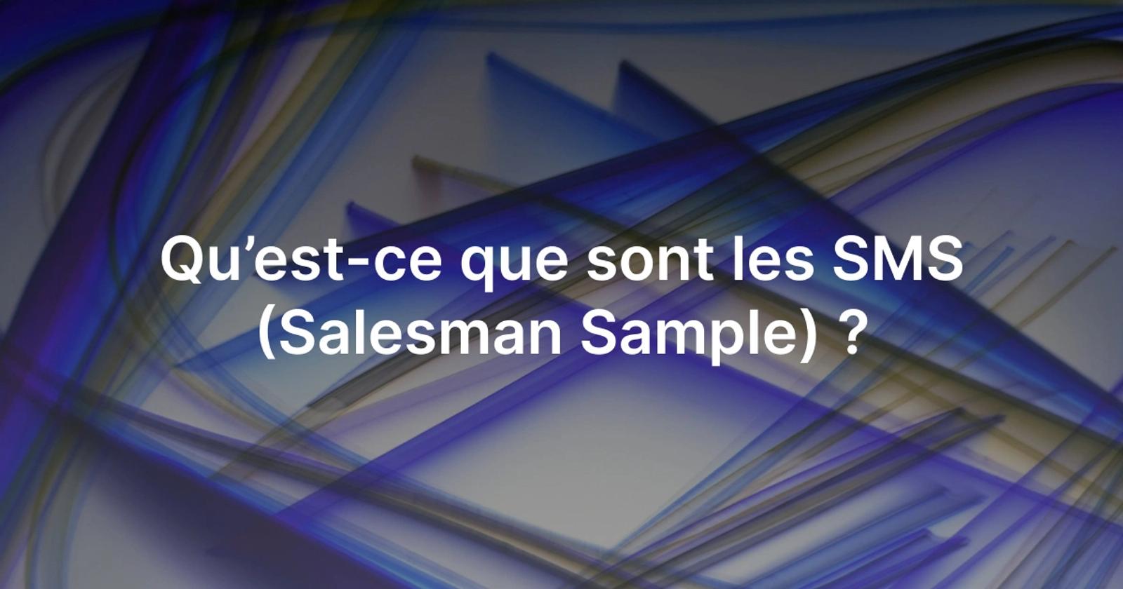 Qu’est-ce que sont les SMS (Salesman Sample) ?