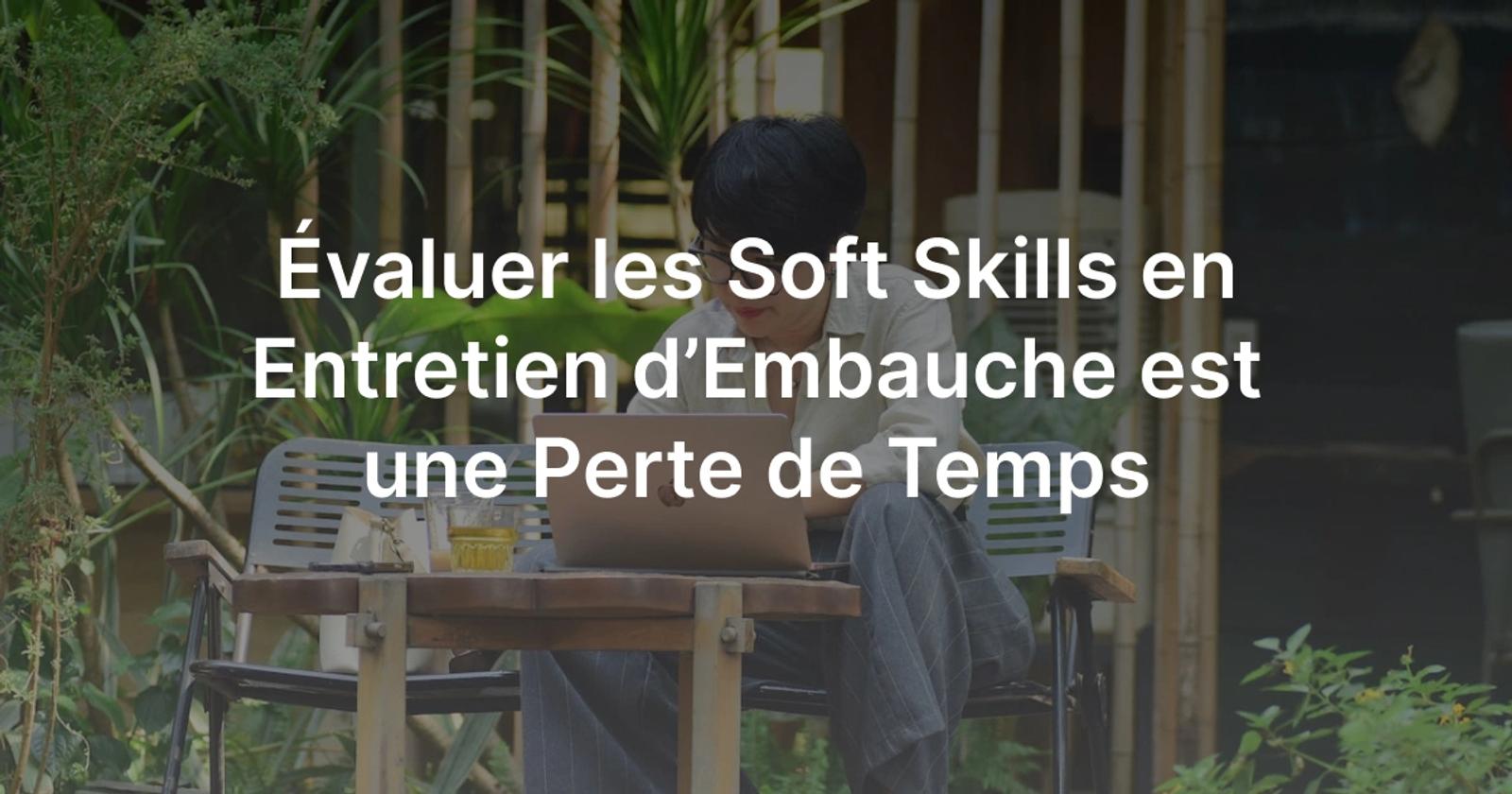 Évaluer les Soft Skills en Entretien d’Embauche est une Perte de Temps