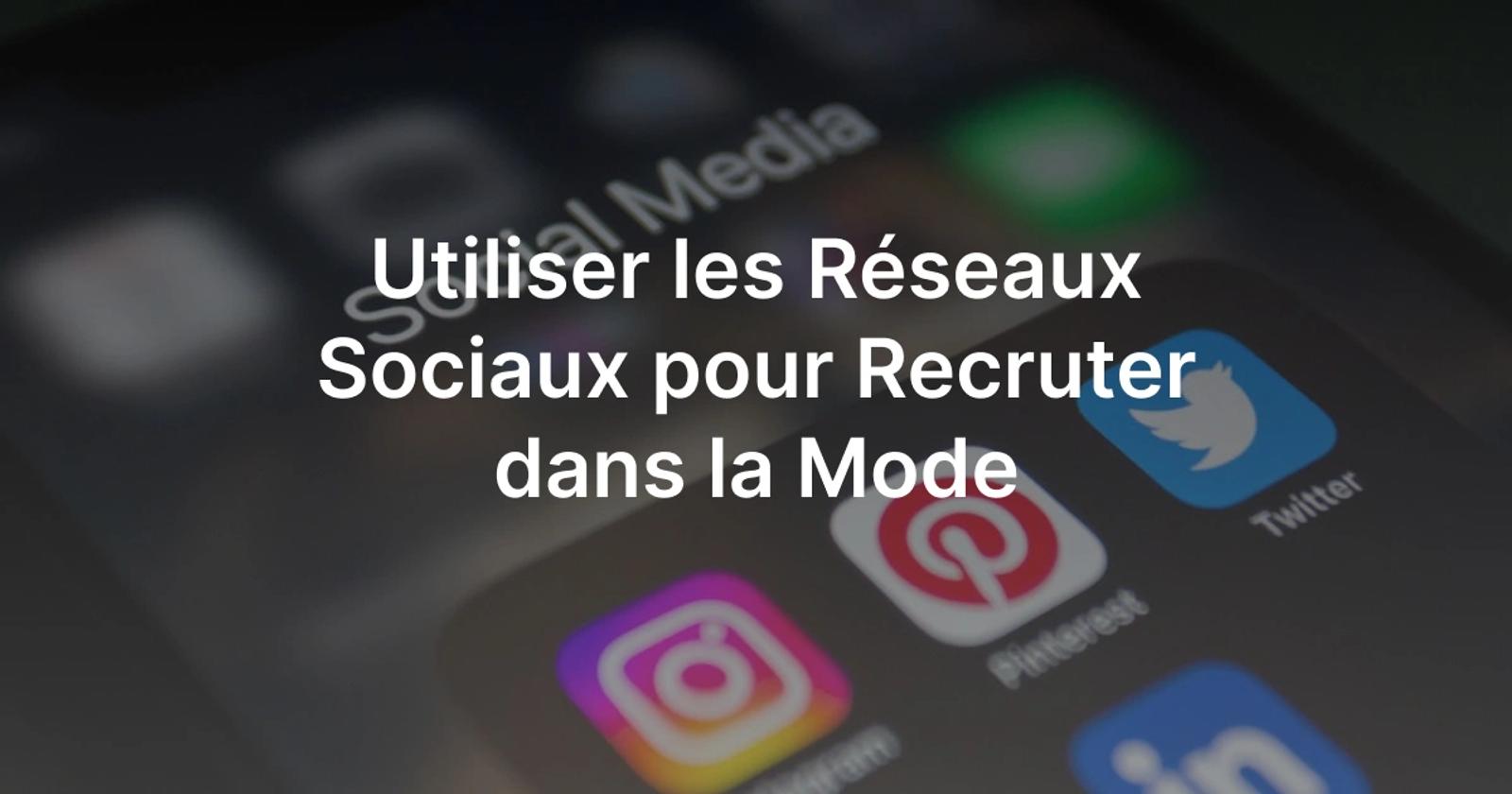 Quels réseaux sociaux choisir pour recruter dans la mode