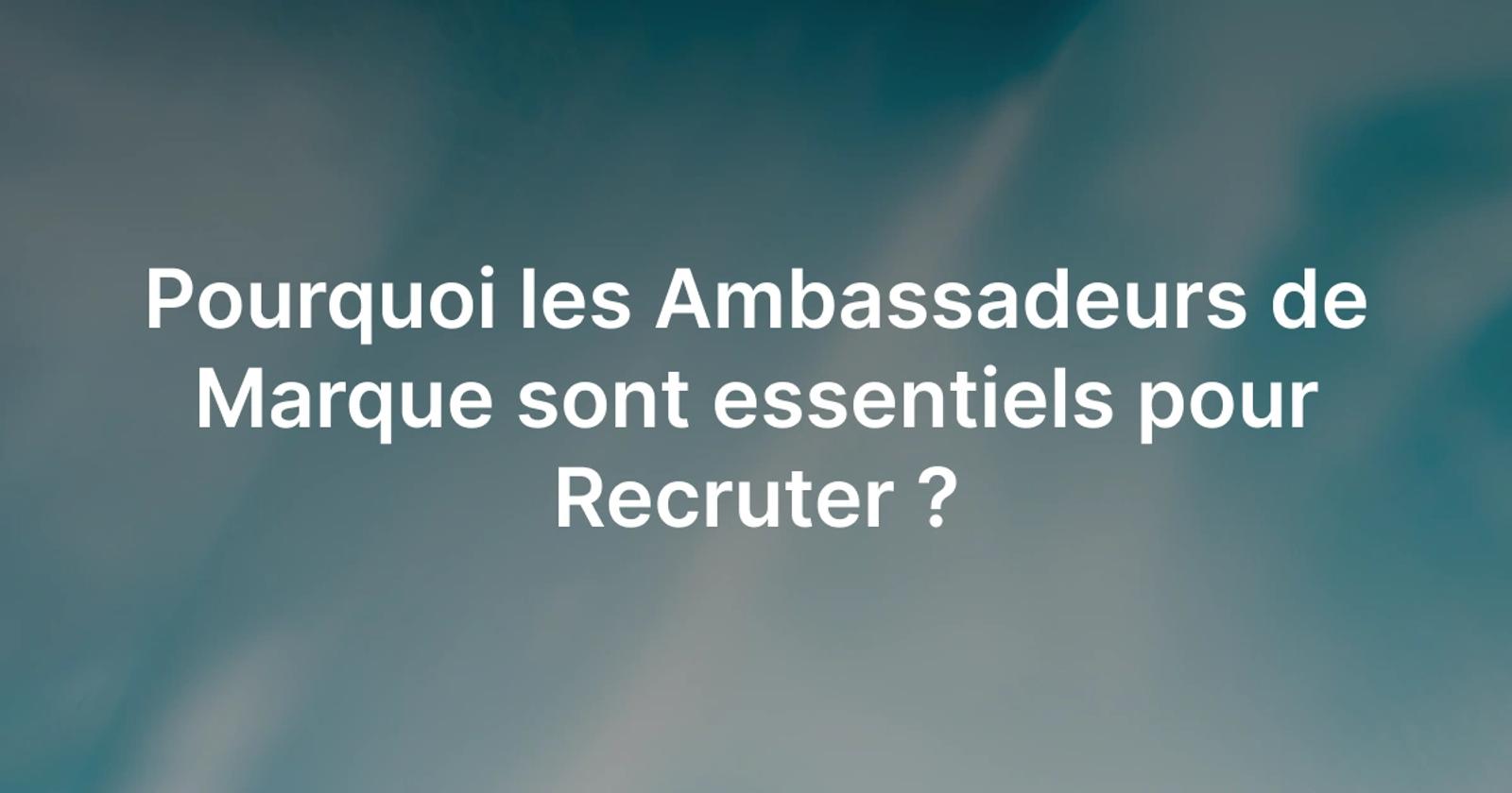 Les Ambassadeurs de Marque sont essentiels