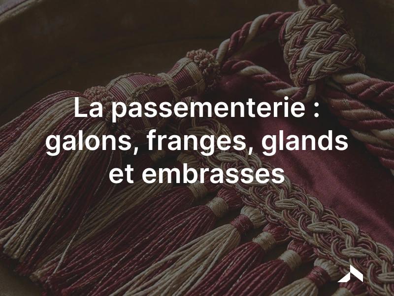 Passementerie : galons, franges, glands et embrasses, garnitures décoratives en fils