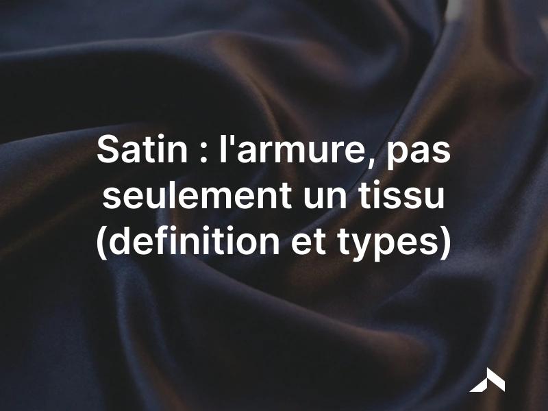 Satin : étoffe à l'armure satin, face lisse et brillante au drapé fluide