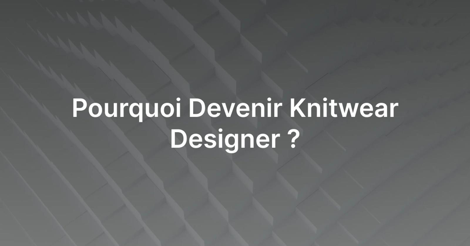 Pourquoi Devenir Knitwear Designer ?