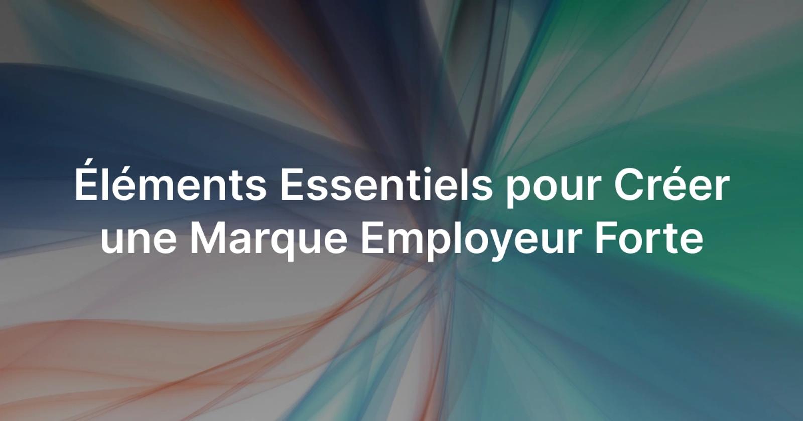 Éléments essentiels pour créer une marque employeur forte