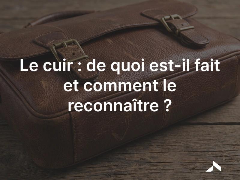 Le cuir: une peau animale tannée, de la pleine fleur à la croûte.