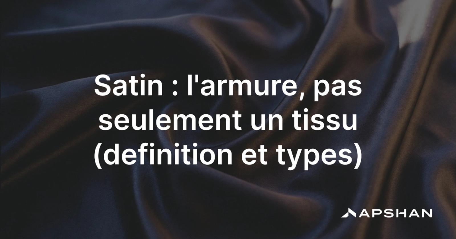 Satin : étoffe à l'armure satin, face lisse et brillante au drapé fluide