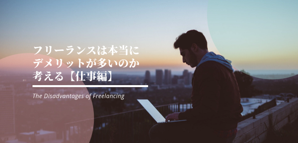フリーランスは本当にデメリットが多いのか考える【仕事編】
