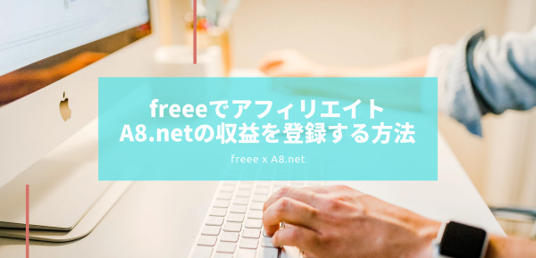 freeeでアフィリエイトA8.net（エーハチネット）の収益を登録する方法