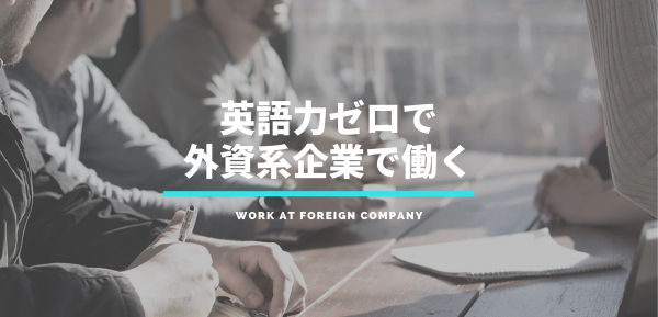 英語力ゼロで外資系IT企業で働いてからやったこと・感じたこと