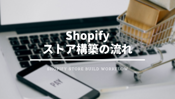 [Shopify] ストア構築の流れ・ワークフロー