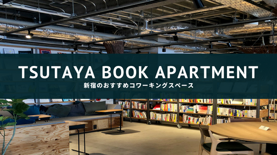 【閉店】新宿のおすすめコワーキングスペースならTSUTAYA BOOK APARTMENT一択【快適すぎる】