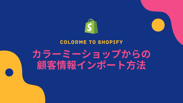 [Shopify] カラーミーショップからの顧客情報移行方法（手動インポート）