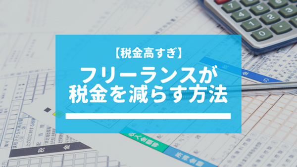 フリーランスが税金を減らす方法【高すぎて辛い】