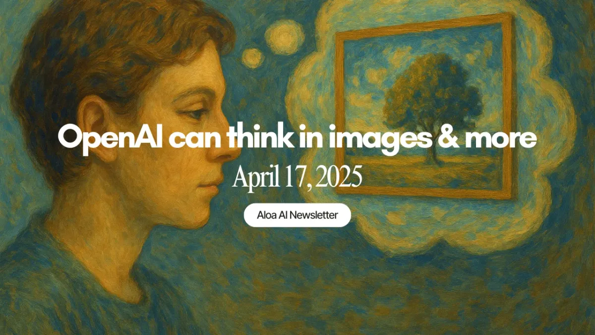 OpenAI can think in images & more (April 17, 2025)
