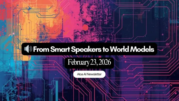 🔊 From Smart Speakers to World Models (February 23, 2026)