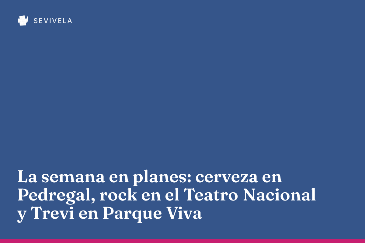 La semana en planes: cerveza en Pedregal, rock en el Teatro Nacional y Trevi en Parque Viva