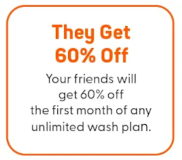 They get 60% Off; Your friends will get 60% off the first month of any unlimited wash plan.