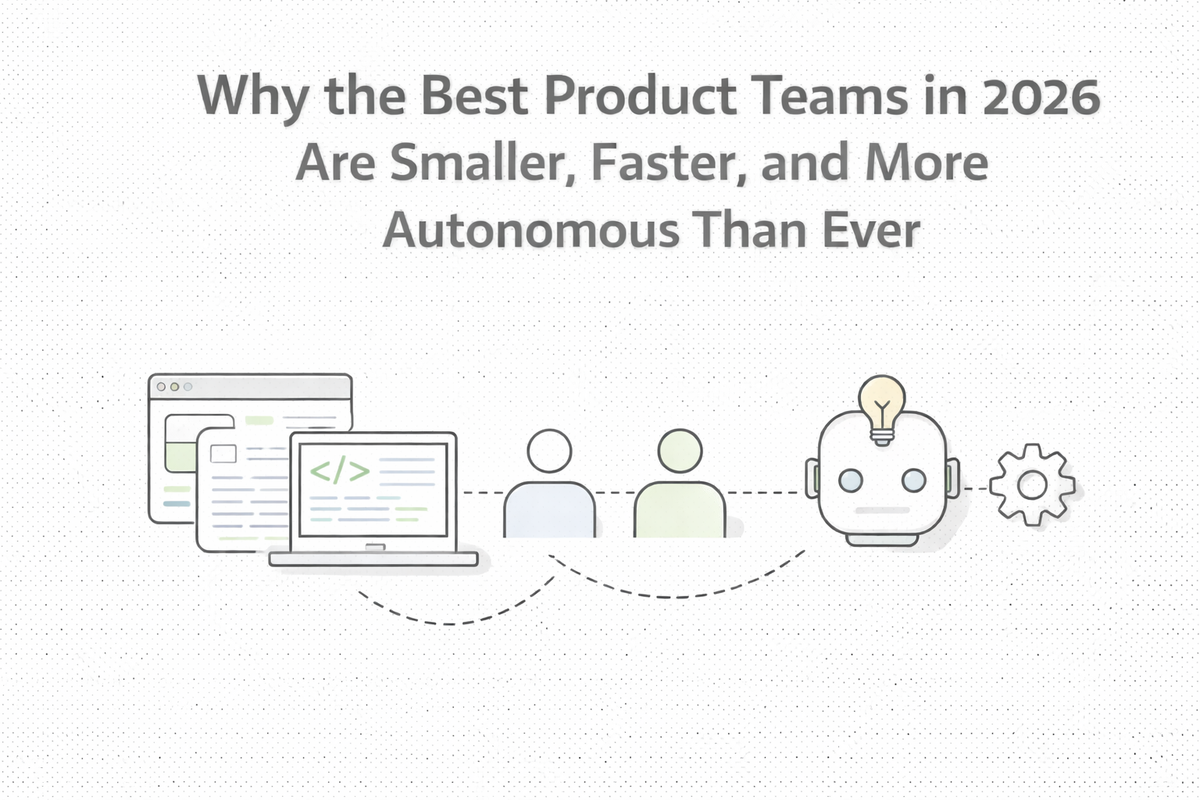 Why the Best Product Teams in 2026 Are Smaller, Faster, and More Autonomous Than Ever