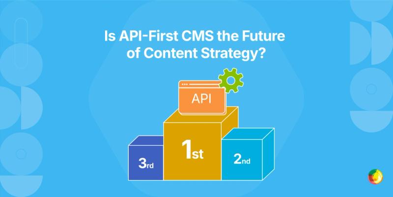 Is API-First CMS the Future of Content Strategy?