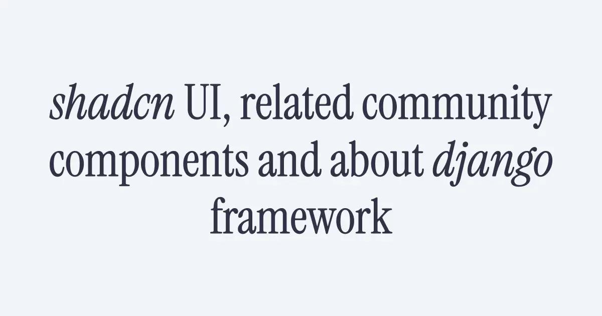 shadcn UI, related community components and about django framework ...