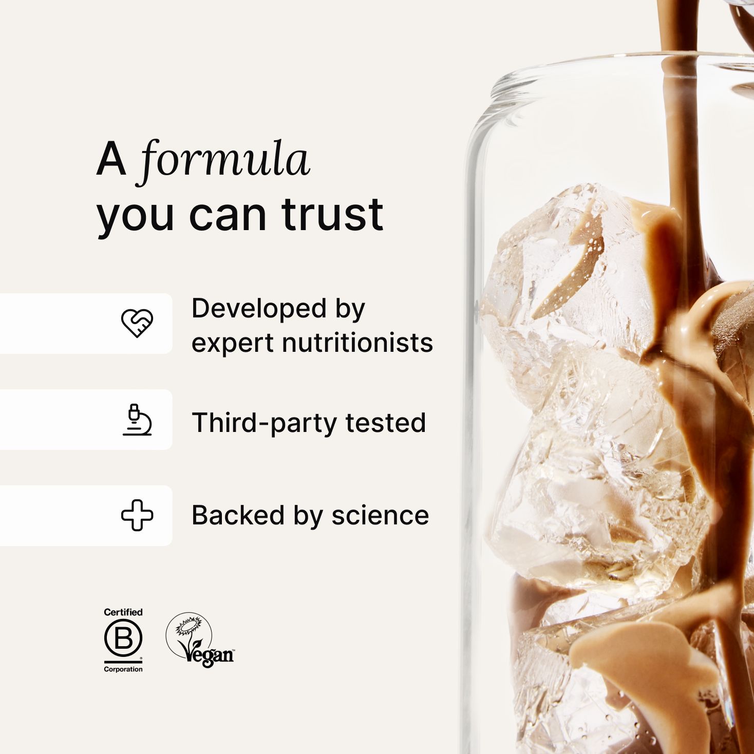 A formula you can trust callout next to a iced glass that is being filled with Chocolate Ready-to-drink