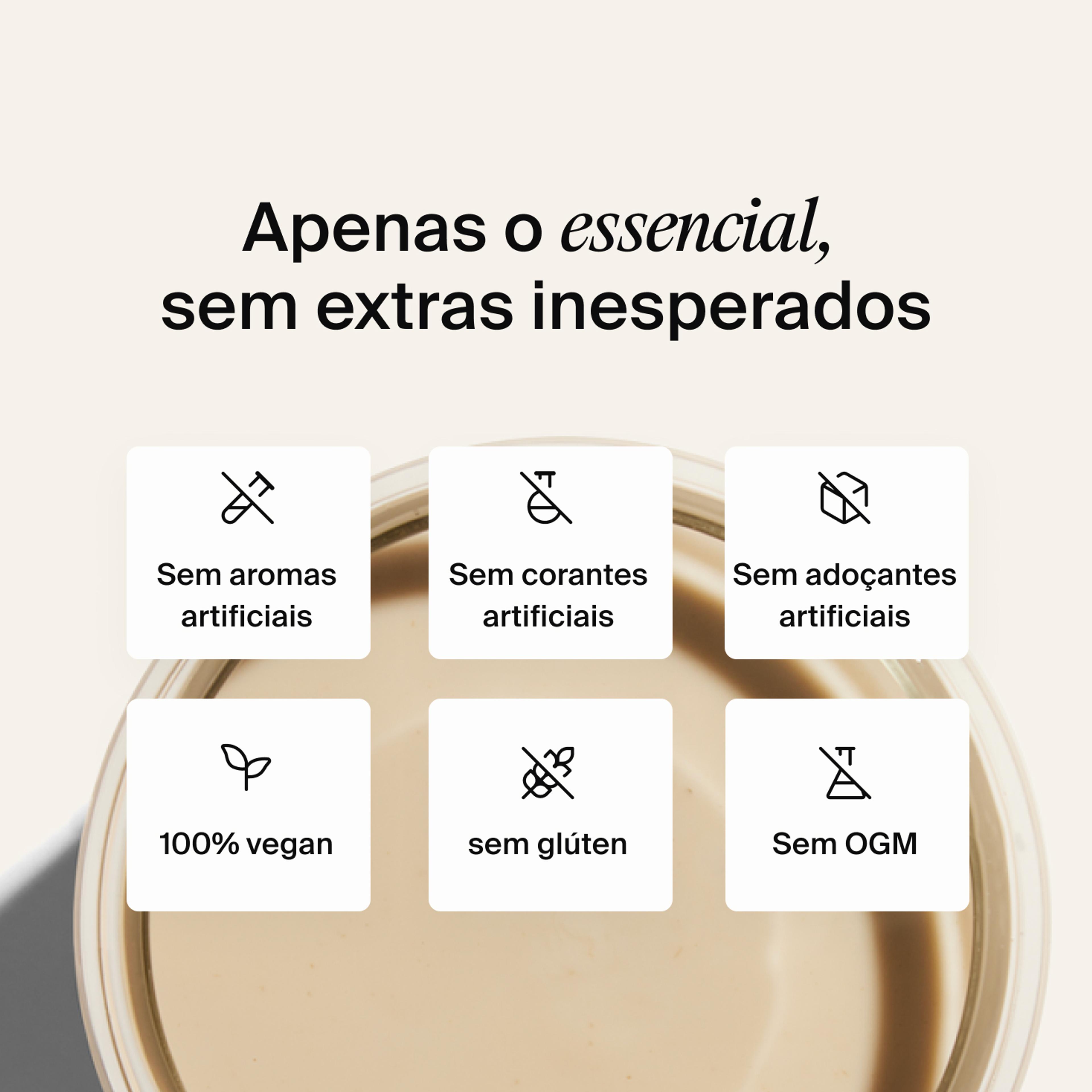 Apenas o essencial, sem extras inesperados, sem aromas artificiais, sem corantes artificiais, sem adoçantes artificiais, 100% vegan, sem glúten e sem OGM
