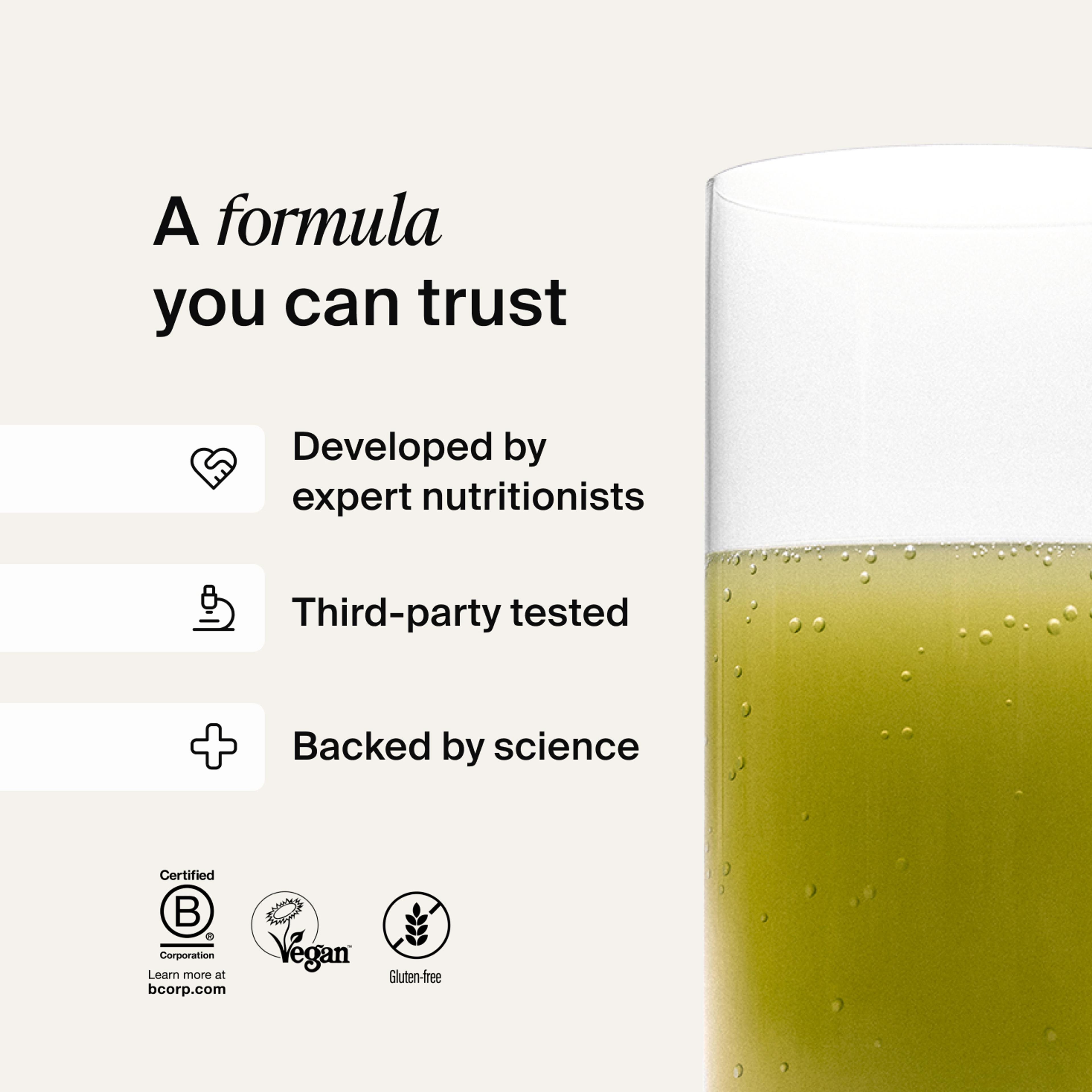 A formula you can trust- Developed by expert nutritionists, rigorously tested, backed by science 