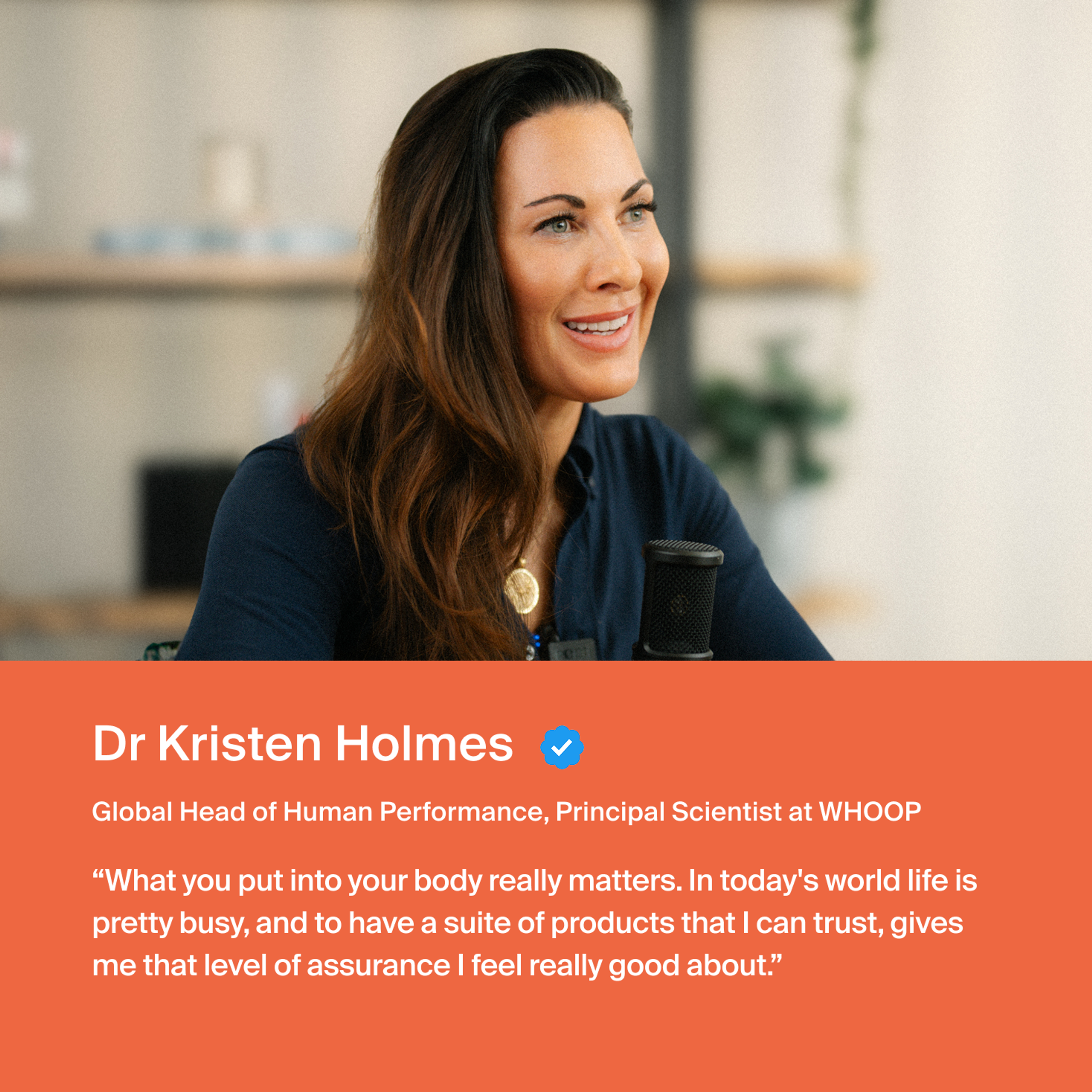 Dr. Holmes "What you put in your body really matters. In today's world life is pretty busy, and to have...products that I can trust, gives me that level of assurance I feel really good about."