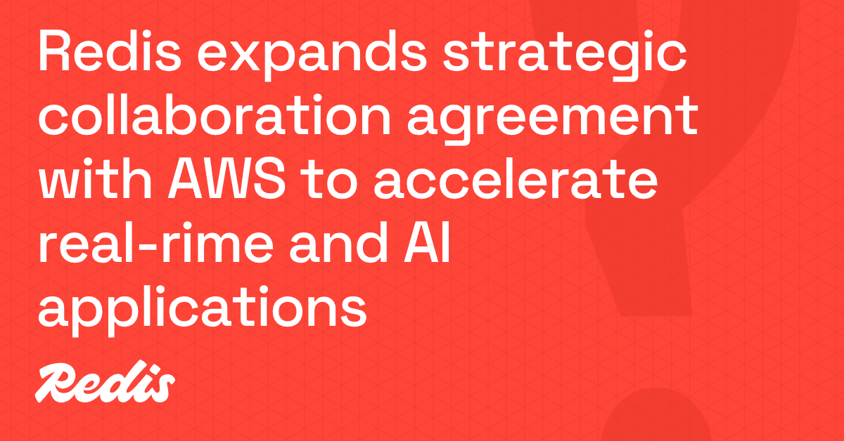Redis expands strategic collaboration agreement with AWS to accelerate real-time data and AI apps