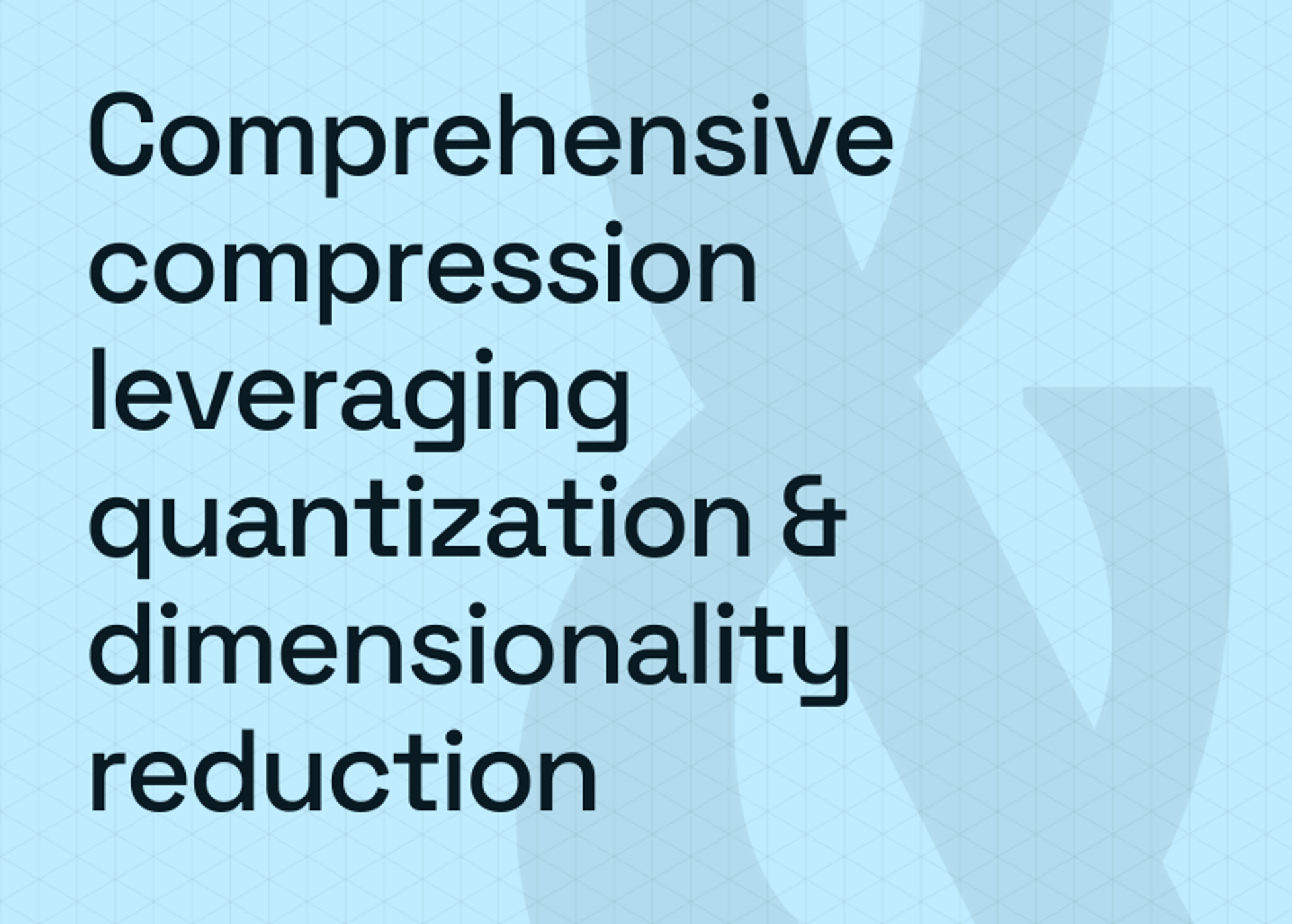 Tech dive: Comprehensive compression leveraging quantization & dimensionality reduction