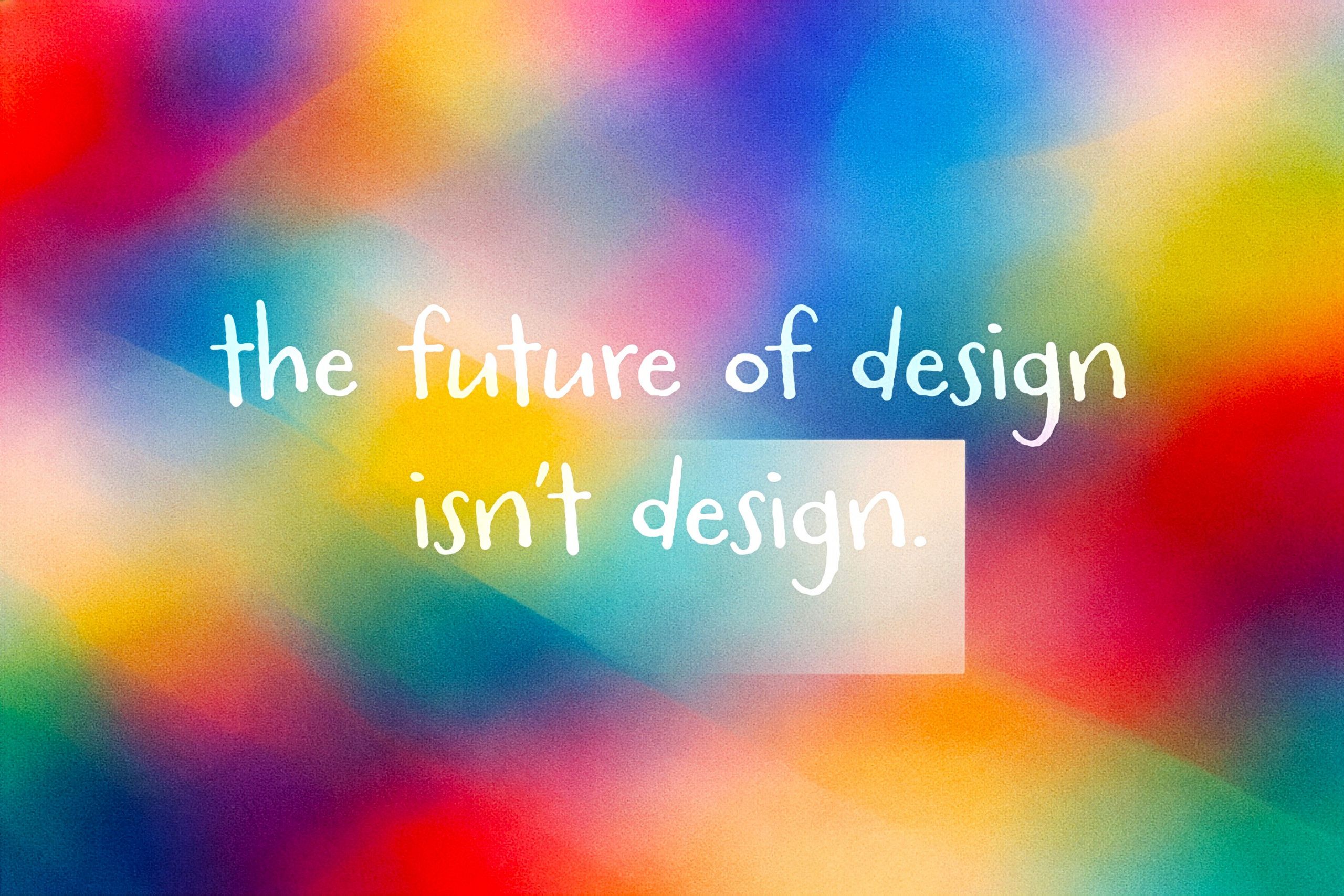 Gradient image with title "the future of design isn't design"