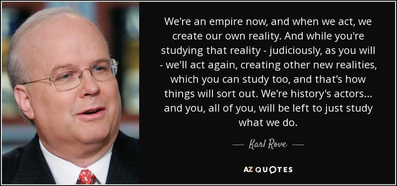 Karl Rove quote: We're an empire now, and when we act, we create...