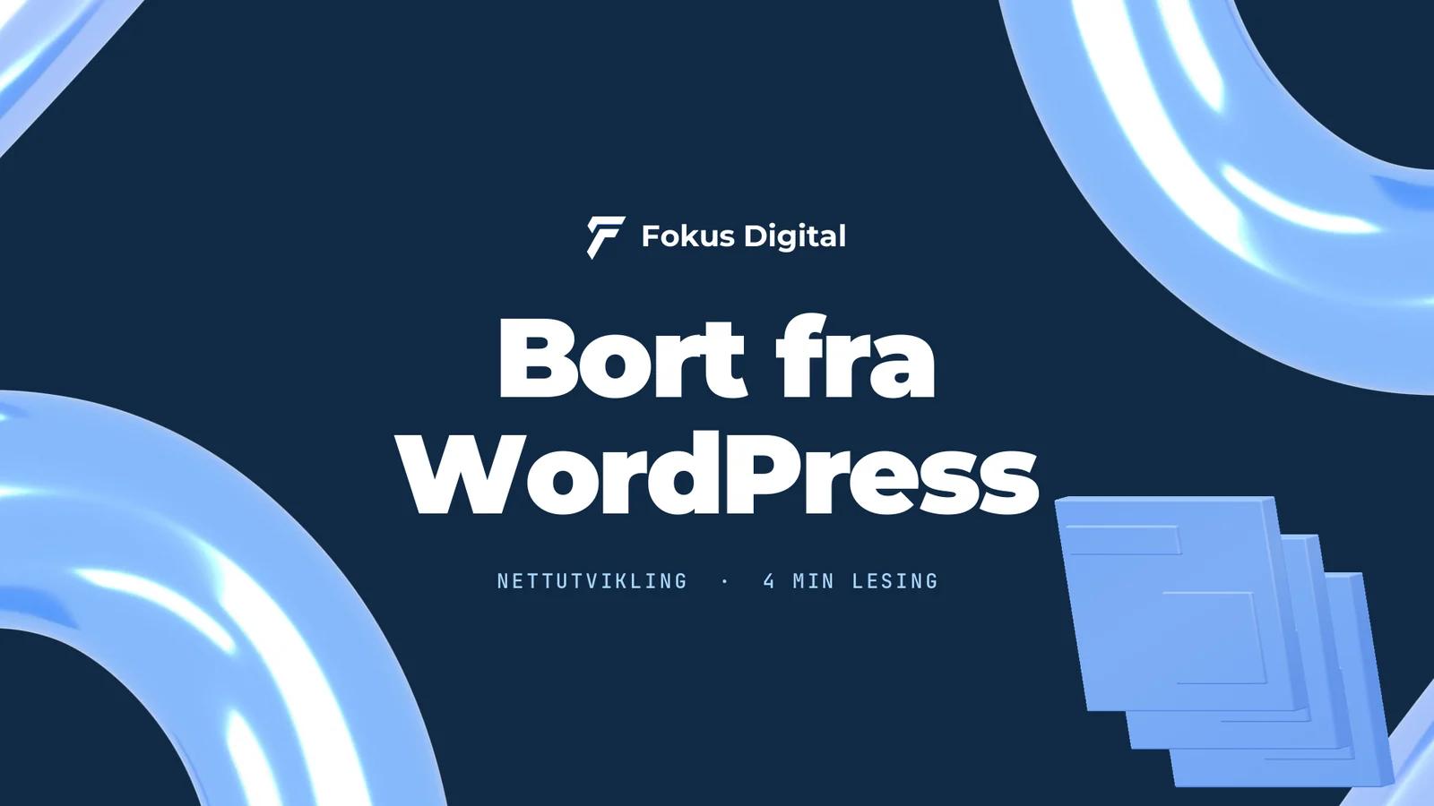 Fokus Digital-grafikk med teksten «Bort fra WordPress» og stablede nettsidevinduer i blått