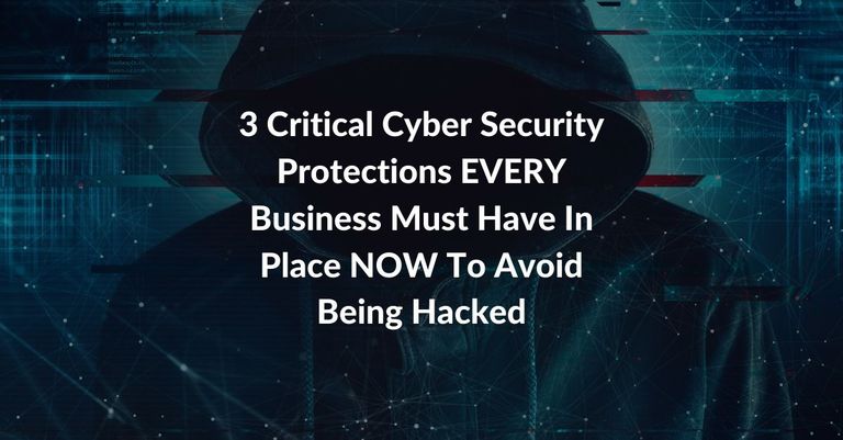 3 Critical Cyber Security Protections EVERY Business Must Have In Place NOW To Avoid Being Hacked