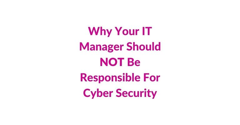 Why Your IT Manager Should Not Be Responsible For Cyber Security