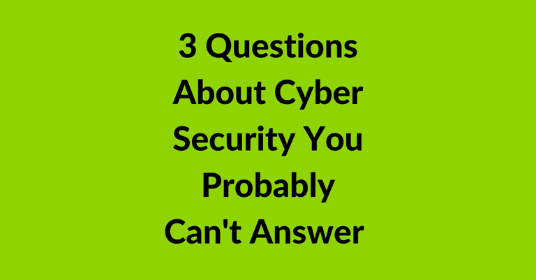 3 Questions About Your Cyber Security You Probably Can’t Answer