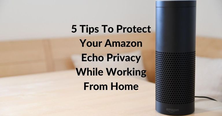 5 Tips To Protect Your Amazon Echo Privacy While Working From Home