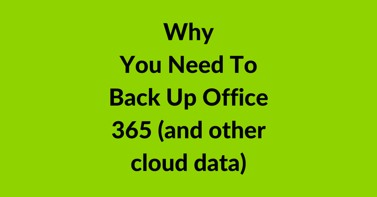 Why You Need To Back Up Office 365 (and other cloud data)