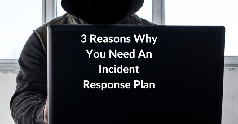 3 Reasons Why You Need An Incident Response Plan
