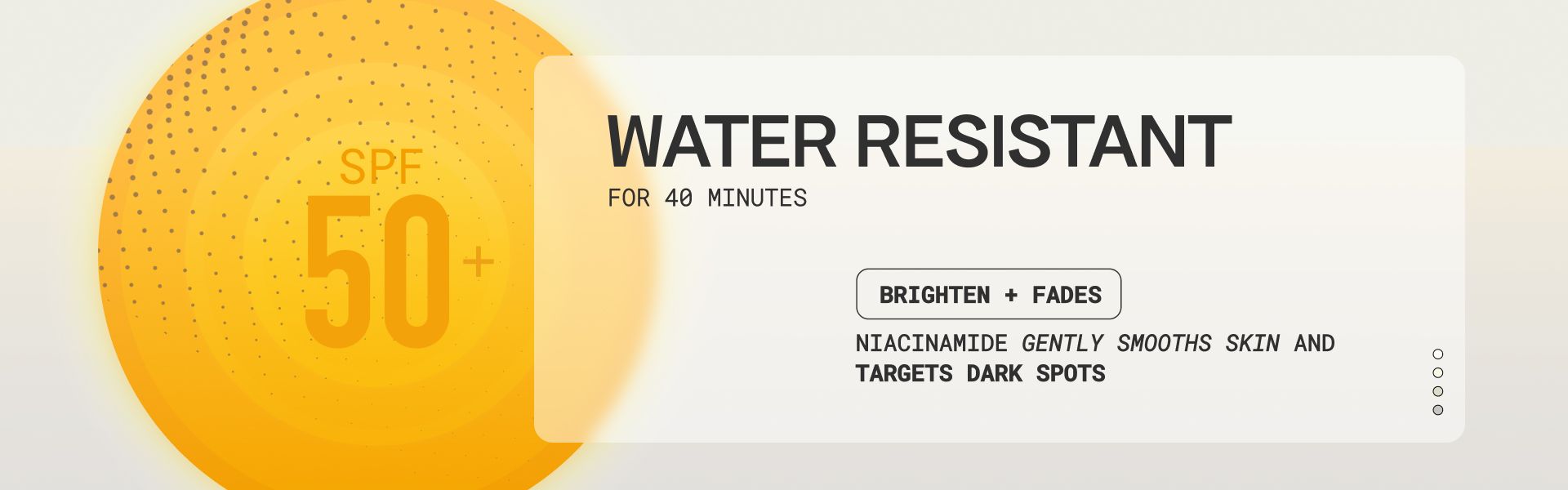 A circular label features text: "Water Resistant for 40 minutes," "SPF 50+," and "Brightens + Fades." It also states: "Niacinamide gently smooths skin and brightens dark spots." The label is orange with a gradient and dotted pattern.