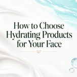 How to Choose Hydrating Products for Your Face text on a background of white cream and blue water with droplets.