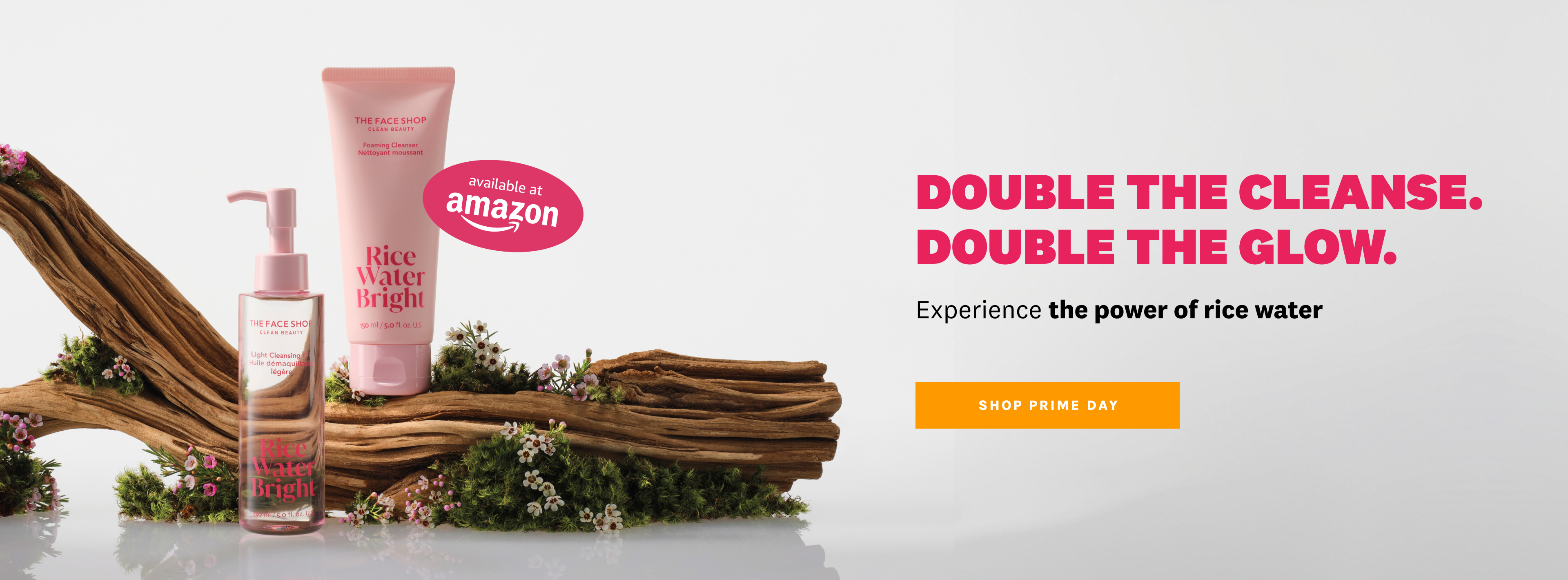 Rice Water Bright cleansing oil and foam cleanser on natural wood with foliage, with text: "DOUBLE THE CLEANSE. DOUBLE THE GLOW. Experience the power of rice water. SHOP PRIME DAY." and "available at amazon."