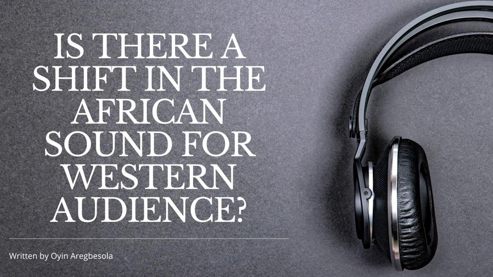 IS THERE A SHIFT IN THE AFRICAN SOUND FOR WESTERN AUDIENCE?