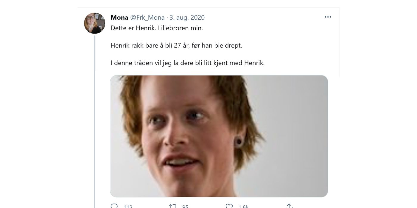 Screenshot of a Twitter message created by Mona@Frk_Mona, 3 Aug. 2020. The screenshot has the following text: "This is Henrik. My little brother. Henrik only lived to be 27 years old before he was killed. In this thread, I want you to get to know Henrik." The screenshot also has a portrait of a young person. Under the portrait, there is information about the number of comments (12), shares (95) and likes (1.6k).