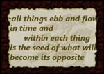 Sign with words: All things ebb and flow in time and within each thing is the seed of what will become its opposite