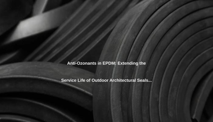 Anti-Ozonants in EPDM: Extending the Service Life of Outdoor Architectural Seals.